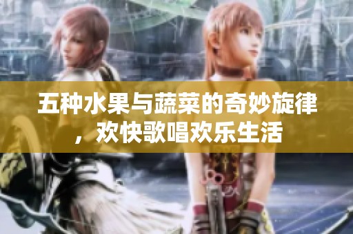 五种水果与蔬菜的奇妙旋律，欢快歌唱欢乐生活