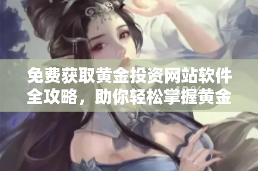 免费获取黄金投资网站软件全攻略，助你轻松掌握黄金行情
