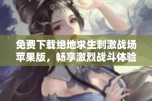 免费下载绝地求生刺激战场苹果版，畅享激烈战斗体验