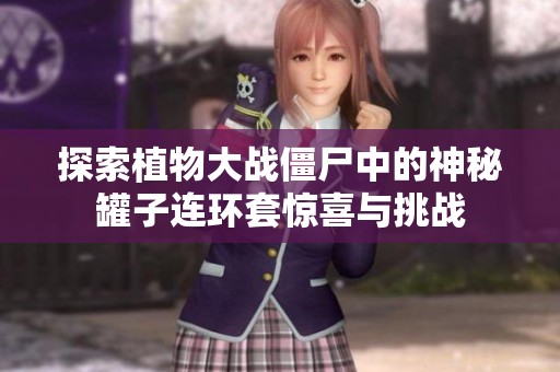 探索植物大战僵尸中的神秘罐子连环套惊喜与挑战