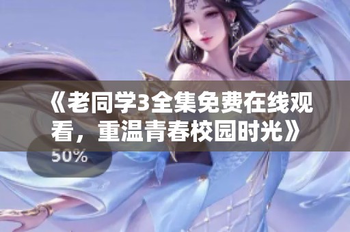 《老同学3全集免费在线观看，重温青春校园时光》
