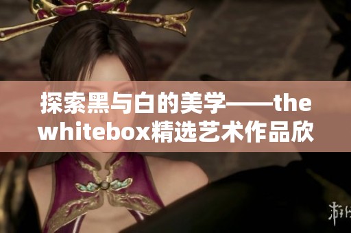 探索黑与白的美学——thewhitebox精选艺术作品欣赏