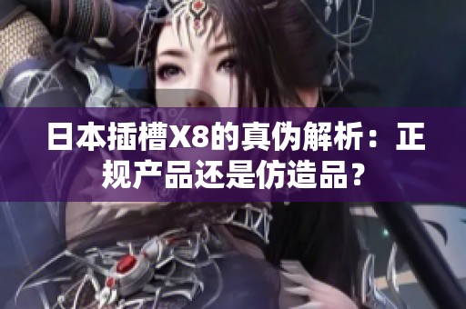 日本插槽X8的真伪解析：正规产品还是仿造品？