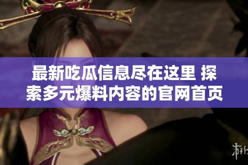最新吃瓜信息尽在这里 探索多元爆料内容的官网首页入口