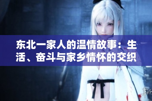东北一家人的温情故事：生活、奋斗与家乡情怀的交织