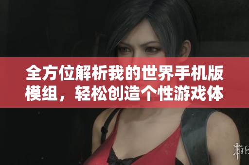 全方位解析我的世界手机版模组，轻松创造个性游戏体验