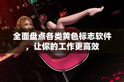全面盘点各类黄色标志软件，让你的工作更高效