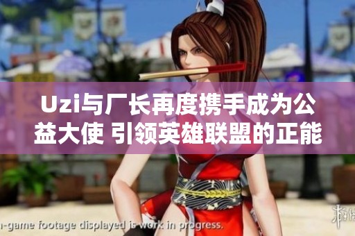 Uzi与厂长再度携手成为公益大使 引领英雄联盟的正能量