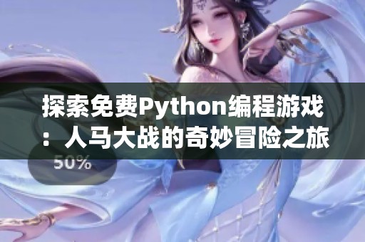 探索免费Python编程游戏：人马大战的奇妙冒险之旅