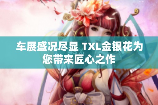 车展盛况尽显 TXL金银花为您带来匠心之作