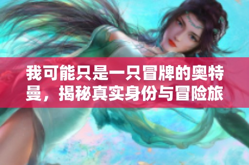 我可能只是一只冒牌的奥特曼，揭秘真实身份与冒险旅程