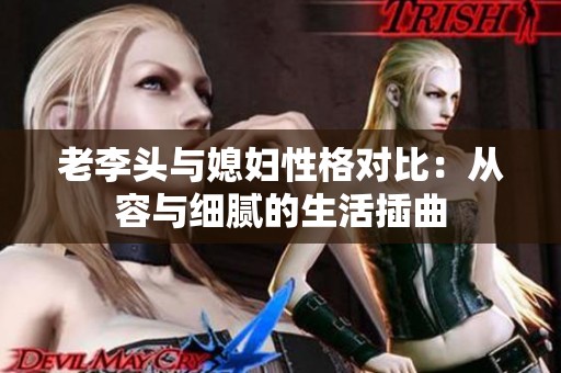 老李头与媳妇性格对比：从容与细腻的生活插曲