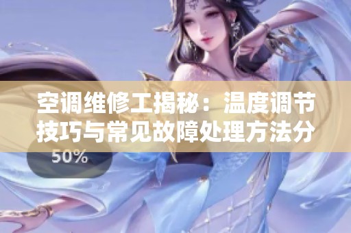 空调维修工揭秘：温度调节技巧与常见故障处理方法分享