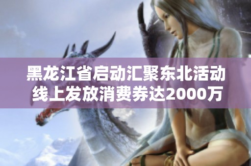 黑龙江省启动汇聚东北活动 线上发放消费券达2000万元