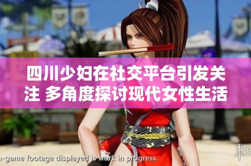 四川少妇在社交平台引发关注 多角度探讨现代女性生活