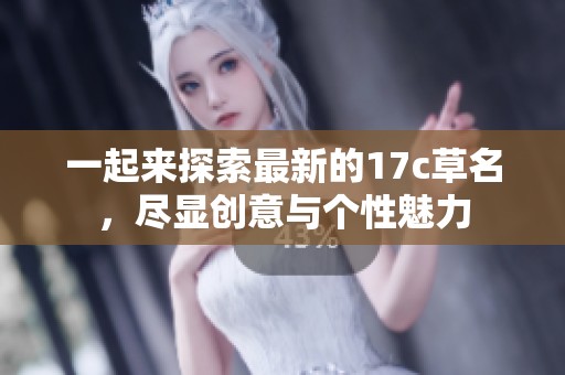 一起来探索最新的17c草名，尽显创意与个性魅力
