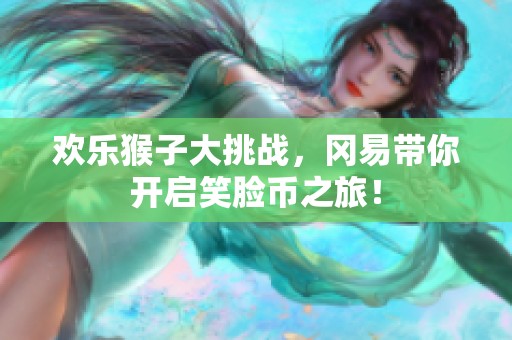 欢乐猴子大挑战，冈易带你开启笑脸币之旅！