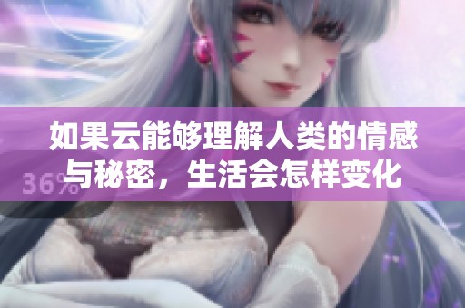 如果云能够理解人类的情感与秘密，生活会怎样变化