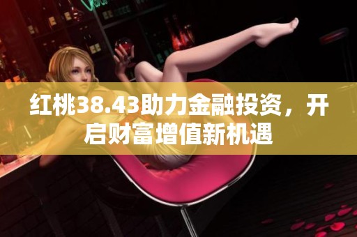红桃38.43助力金融投资，开启财富增值新机遇