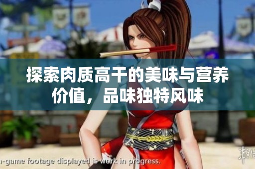 探索肉质高干的美味与营养价值，品味独特风味