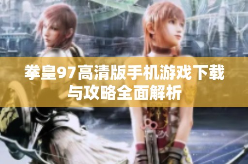 拳皇97高清版手机游戏下载与攻略全面解析