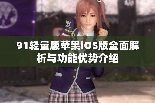91轻量版苹果iOS版全面解析与功能优势介绍