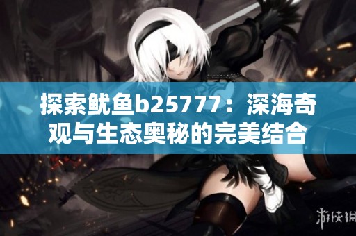 探索鱿鱼b25777：深海奇观与生态奥秘的完美结合