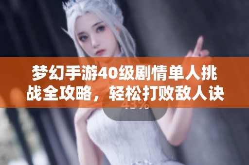 梦幻手游40级剧情单人挑战全攻略，轻松打败敌人诀窍分享