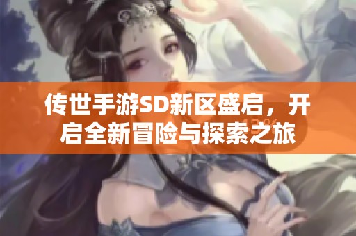 传世手游SD新区盛启，开启全新冒险与探索之旅