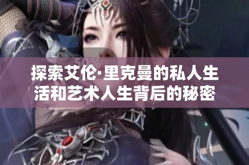 探索艾伦·里克曼的私人生活和艺术人生背后的秘密