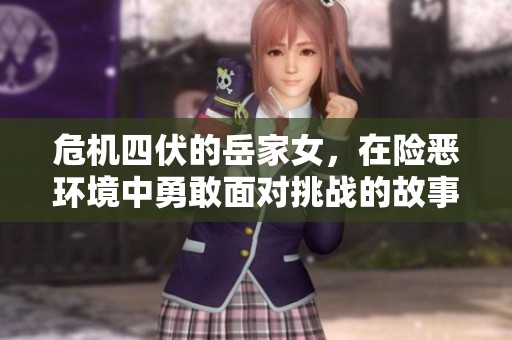 危机四伏的岳家女，在险恶环境中勇敢面对挑战的故事