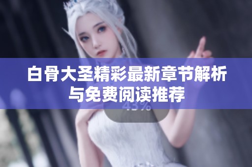 白骨大圣精彩最新章节解析与免费阅读推荐