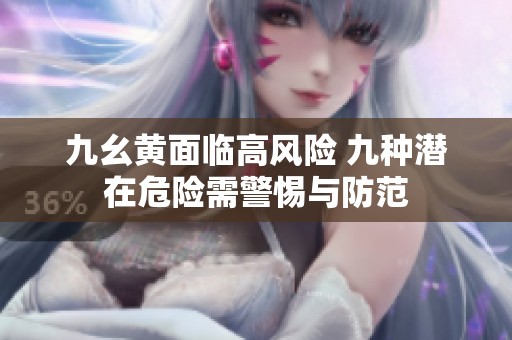 九幺黄面临高风险 九种潜在危险需警惕与防范