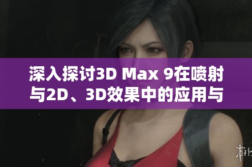 深入探讨3D Max 9在喷射与2D、3D效果中的应用与技巧