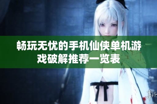畅玩无忧的手机仙侠单机游戏破解推荐一览表