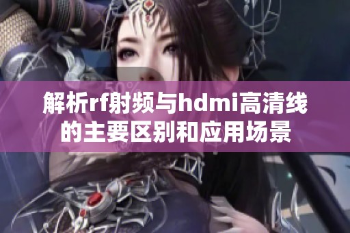 解析rf射频与hdmi高清线的主要区别和应用场景