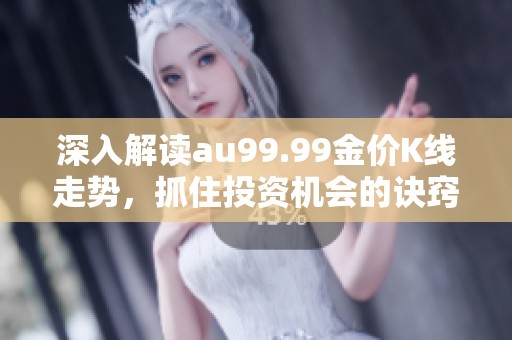 深入解读au99.99金价K线走势，抓住投资机会的诀窍