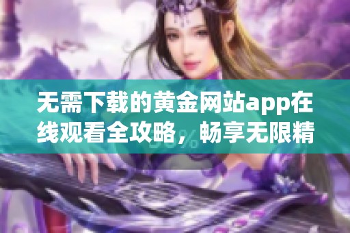 无需下载的黄金网站app在线观看全攻略，畅享无限精彩！