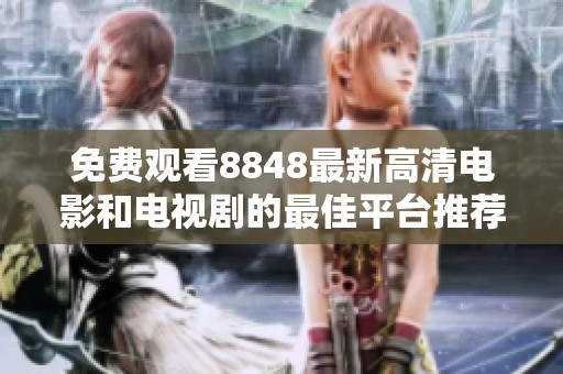 免费观看8848最新高清电影和电视剧的最佳平台推荐