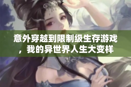 意外穿越到限制级生存游戏，我的异世界人生大变样