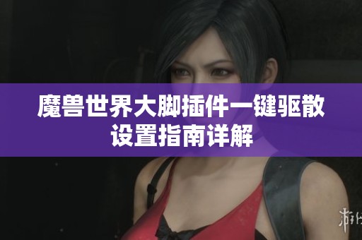 魔兽世界大脚插件一键驱散设置指南详解