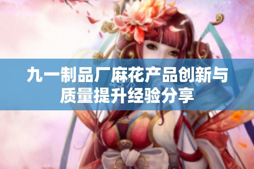九一制品厂麻花产品创新与质量提升经验分享