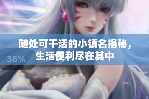 随处可干活的小镇名揭秘，生活便利尽在其中