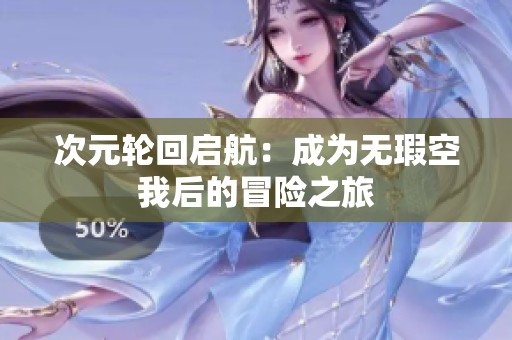 次元轮回启航：成为无瑕空我后的冒险之旅