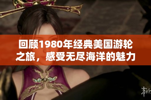 回顾1980年经典美国游轮之旅，感受无尽海洋的魅力