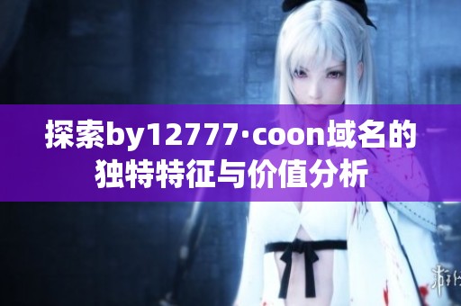 探索by12777·coon域名的独特特征与价值分析