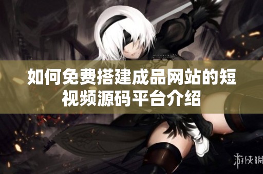 如何免费搭建成品网站的短视频源码平台介绍