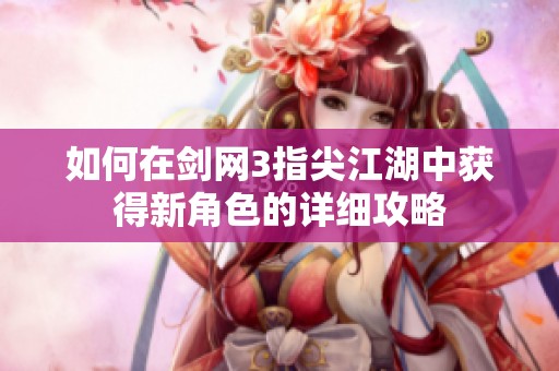 如何在剑网3指尖江湖中获得新角色的详细攻略