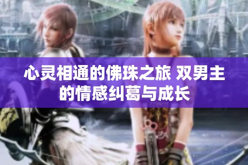 心灵相通的佛珠之旅 双男主的情感纠葛与成长