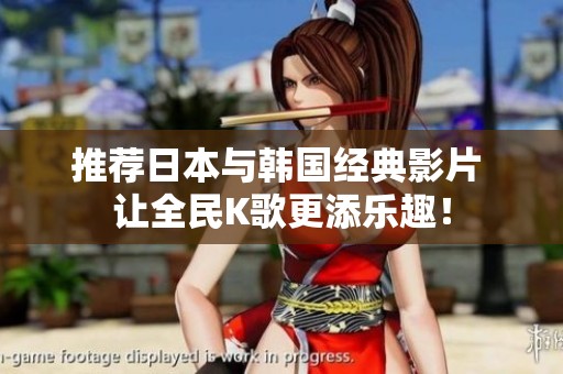 推荐日本与韩国经典影片 让全民K歌更添乐趣！